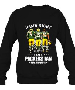 Damn Right I Am A Packers Fan Now And Forever Green Bay Sweatshirt