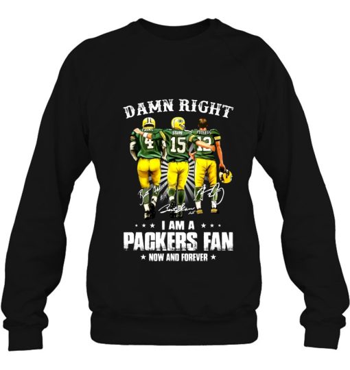 Damn Right I Am A Packers Fan Now And Forever Green Bay Sweatshirt