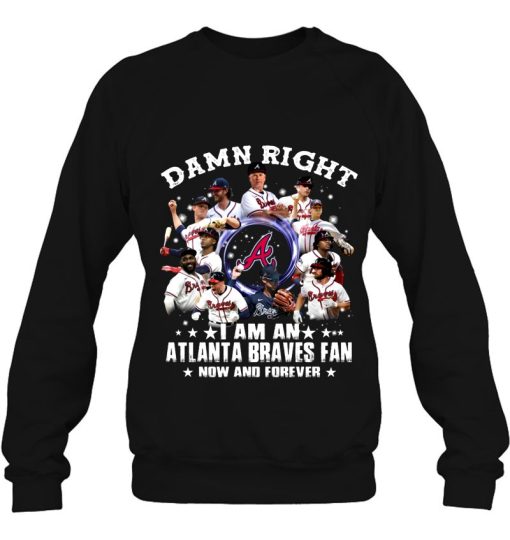 Damn Right I Am An Atlanta Braves Fan Now And Forever Sweatshirt