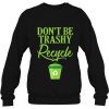 Don’t Be Trashy Recycle Ecofriendly Environmentalist Eco Friendly Sweatshirt