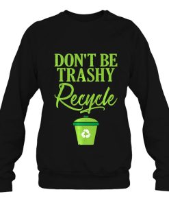 Don’t Be Trashy Recycle Ecofriendly Environmentalist Eco Friendly Sweatshirt