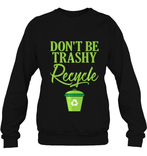 Don’t Be Trashy Recycle Ecofriendly Environmentalist Eco Friendly Sweatshirt