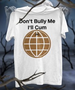 Don’t Bully Me I’ll Cum Shirt