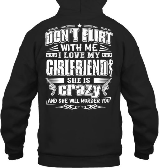 Don’t Flirt With Me I Love My Girlfriend She Is Crazy And Will Murder You Gift Hoodie