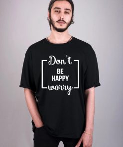 Funny Don’t Be Happy Worry T-Shirt