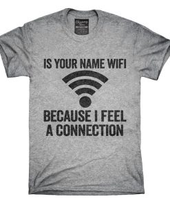 Funny Is Your Name Wifi Because I Feel A Connection T-Shirt