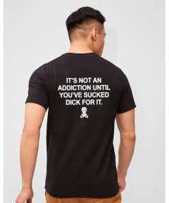Funny It’s Not an Addiction Until You’ve Sucked Dick for It Shirt