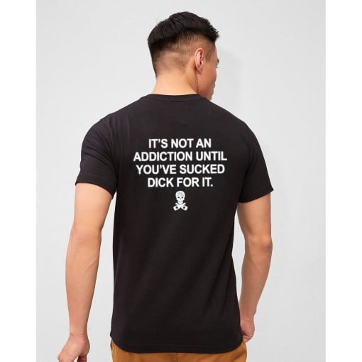 Funny It’s Not an Addiction Until You’ve Sucked Dick for It Shirt