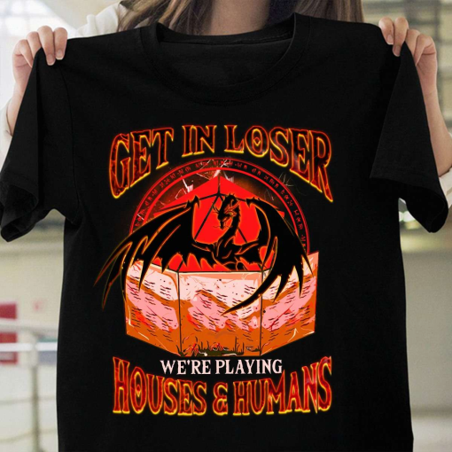 Get In Loser We’re Playing Houses And Humans T-shirt