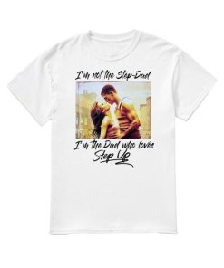 I’m Not The Step Dad I’m The Dad Who Loves Step Up T Shirt I’m Not The Step Dad I’m The Dad Who Loves Step Up T Shirt