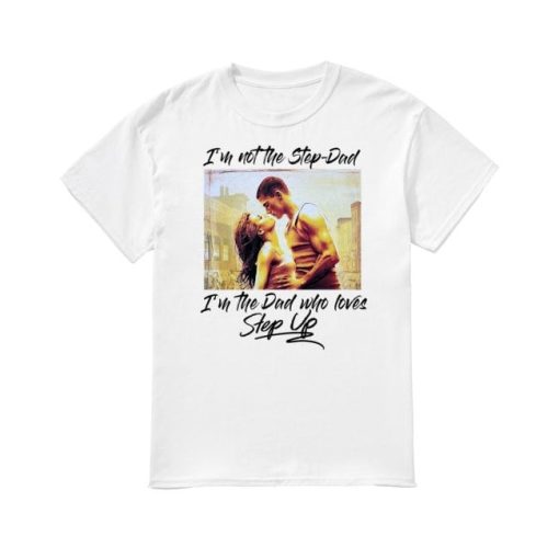 I’m Not The Step Dad I’m The Dad Who Loves Step Up T Shirt