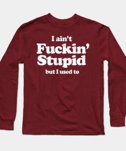 I Ain’t Fuckin’ Stupid But I Used To Tee Shirt