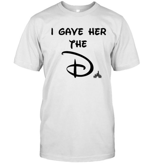 I Gave Her The D Disney T-Shirt Meaning For Lover