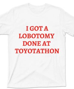 I Got A Lobotomy Done At Toyotathon Shirt