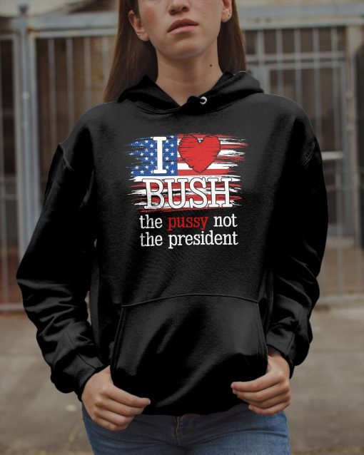 I Love Bush The Pussy Not President US Flag Sweatshirt