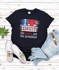 I Love Bush The Pussy Not President US Flag Unisex Tee Shirt I Love Bush The Pussy Not President US Flag Unisex Tee Shirt