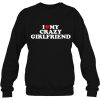 I Love My Crazy Girlfriend With Heart Sweatshirt