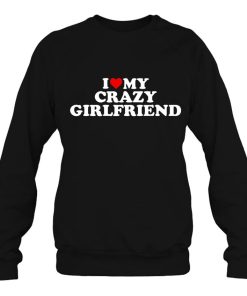 I Love My Crazy Girlfriend With Heart Sweatshirt