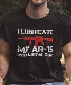 I Lubricate My AR 15 Shirt