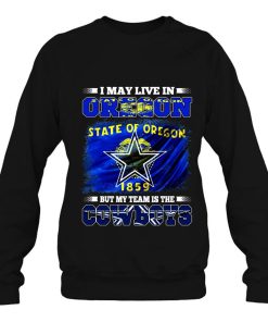I May Live In Oregon But My Team Is The Cowboys Sweatshirt