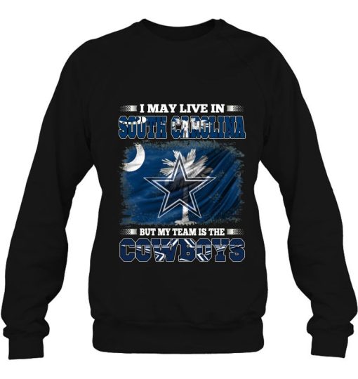 I May Live In South Carolina But My Team Is The Cowboys Sweatshirt For Fan