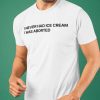 I Never Had Ice Cream I Was Aborted Funny Tee Shirt