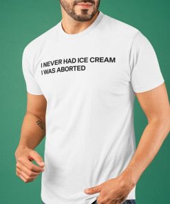 I Never Had Ice Cream I Was Aborted Funny Tee Shirt