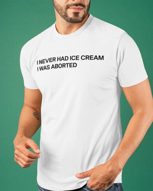 I Never Had Ice Cream I Was Aborted Funny Tee Shirt