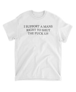 I Support A Mans Right To Shut The Fuck Up Shirt