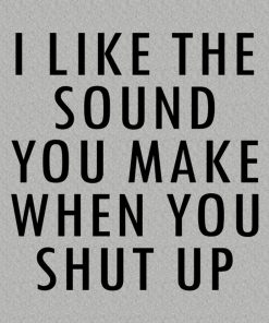 I like the sound you make – T-shirt