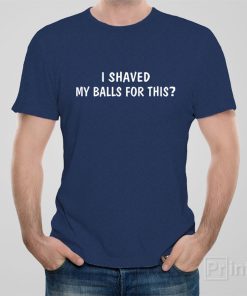 I shaved my balls for this – T-shirt