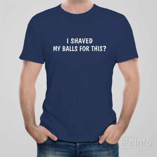 I shaved my balls for this – T-shirt