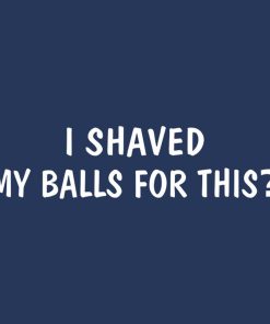I shaved my balls for this – T-shirt