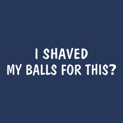 I shaved my balls for this – T-shirt