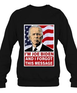 I’m Joe Biden And I Forgot This Message Funny Anti-Biden Sweatshirt