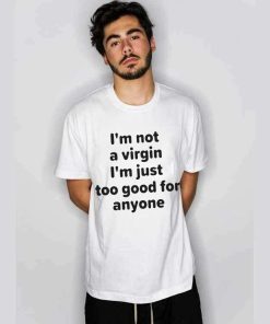 I’m Not A Virgin Just Too Good For Anyone Tee I’m Not A Virgin Just Too Good For Anyone Tee