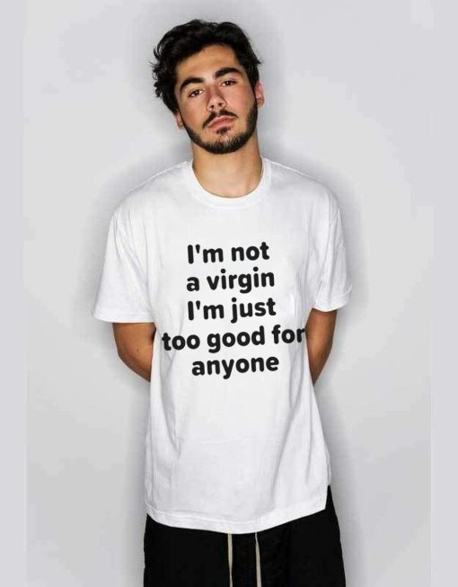 I’m Not A Virgin Just Too Good For Anyone Tee