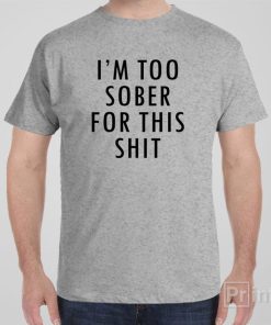 I’m too sober for this sht – T-shirt