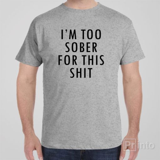 I’m too sober for this sht – T-shirt