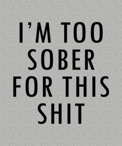 I’m too sober for this sht – T-shirt