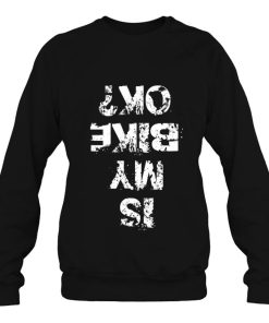 Is My Bike Ok Biker Funny Shirt Creative Cyclist