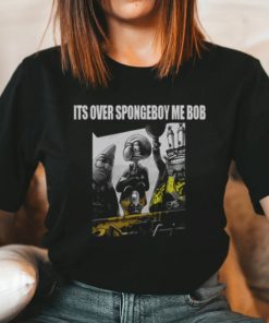 It’s Over Spongeboy Me Bob T-Shirt