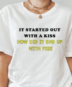 It Started Out With A Kiss How Did End Up Piss Shirt