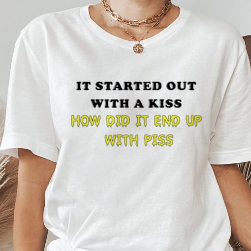 It Started Out With A Kiss How Did End Up Piss Shirt