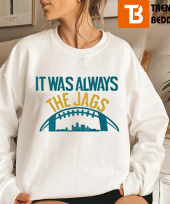 It Was Always The Jags Sweatshirt Gift For Fan