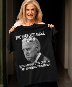 Joe Biden The Face You Make When Russia Invaded Country That Launders Your Money Shirt Joe Biden The Face You Make When Russia Invaded Country That Launders Your Money Shirt
