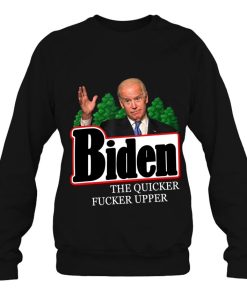 Joe Biden The Quicker Fucker Upper Funny Sweatshirt