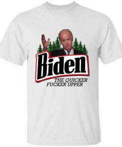 Joe Biden The Quicker Fucker Upper Shirt 2 Joe Biden The Quicker Fucker Upper Shirt 4
