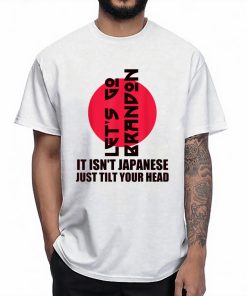 Let’s Go It Isn’t Japanese Just Tilt Your Head Tshirt