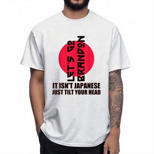 Let’s Go It Isn’t Japanese Just Tilt Your Head Tshirt